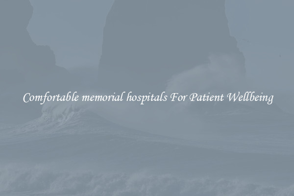 Comfortable memorial hospitals For Patient Wellbeing