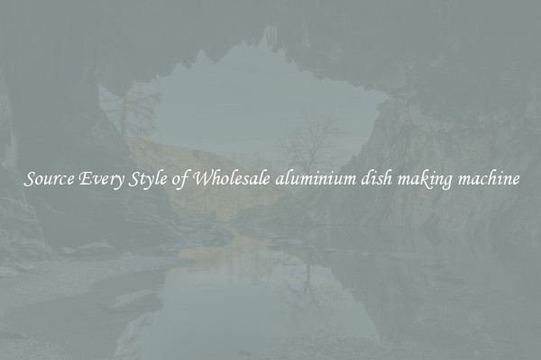 Source Every Style of Wholesale aluminium dish making machine