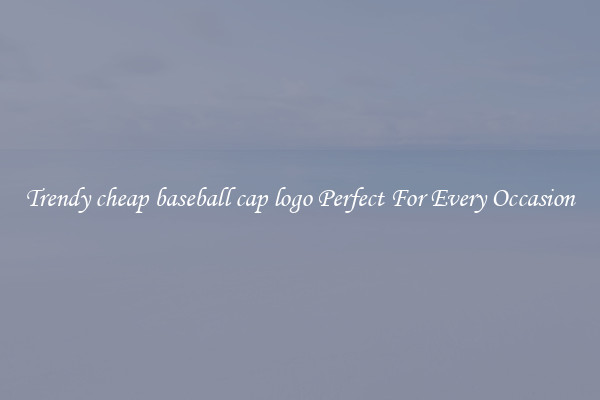 Trendy cheap baseball cap logo Perfect For Every Occasion