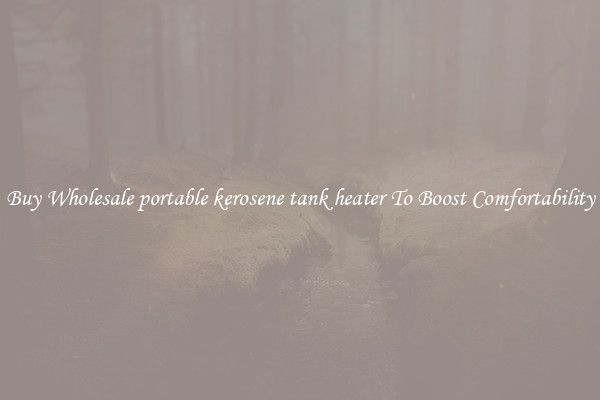 Buy Wholesale portable kerosene tank heater To Boost Comfortability