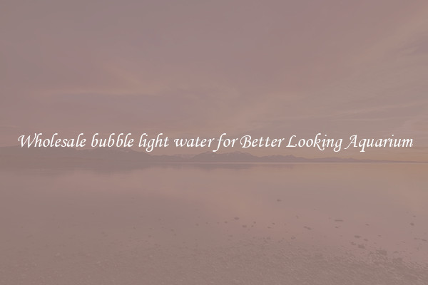 Wholesale bubble light water for Better Looking Aquarium