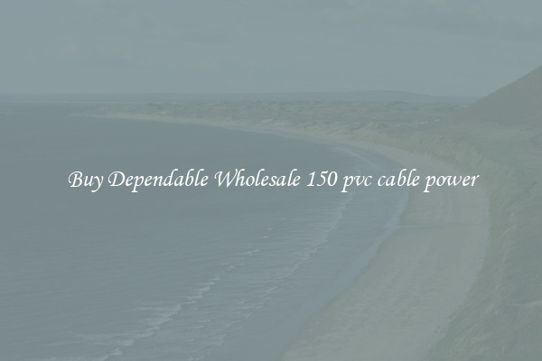 Buy Dependable Wholesale 150 pvc cable power