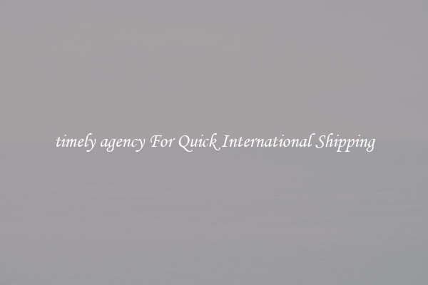 timely agency For Quick International Shipping