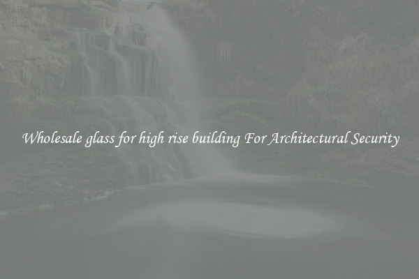 Wholesale glass for high rise building For Architectural Security