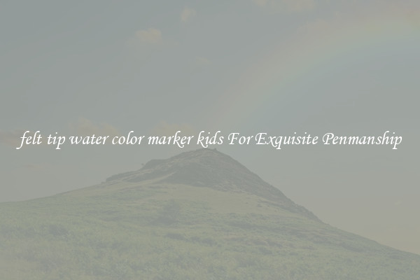 felt tip water color marker kids For Exquisite Penmanship