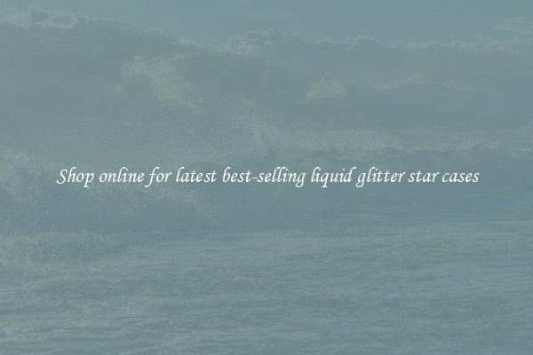 Shop online for latest best-selling liquid glitter star cases