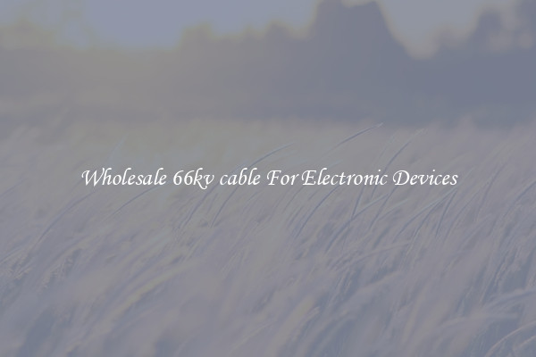 Wholesale 66kv cable For Electronic Devices