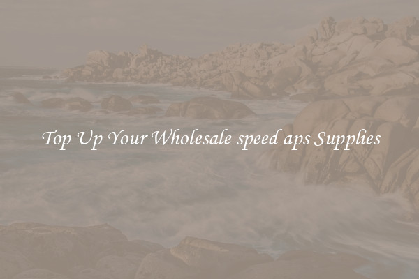 Top Up Your Wholesale speed aps Supplies