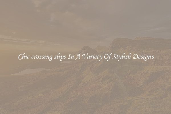 Chic crossing slips In A Variety Of Stylish Designs