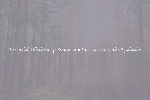 Essential Wholesale personal care tweezer For False Eyelashes