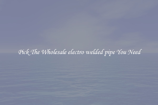 Pick The Wholesale electro welded pipe You Need
