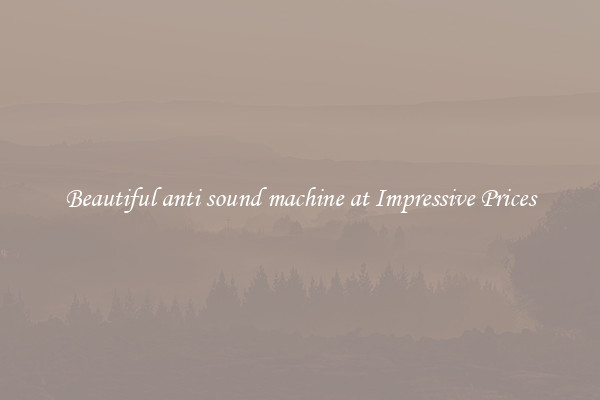Beautiful anti sound machine at Impressive Prices