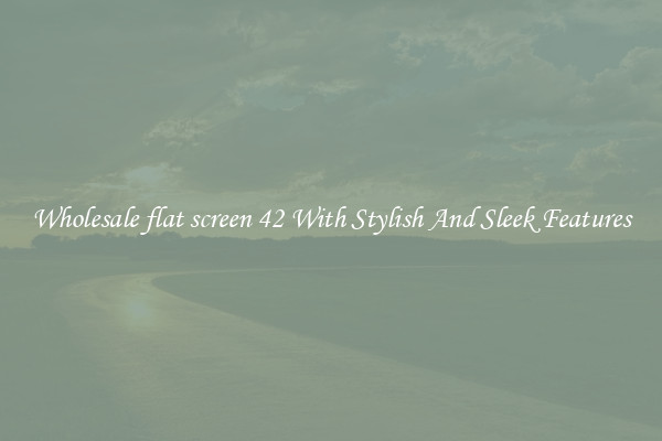 Wholesale flat screen 42 With Stylish And Sleek Features