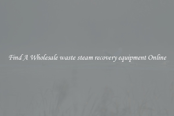 Find A Wholesale waste steam recovery equipment Online