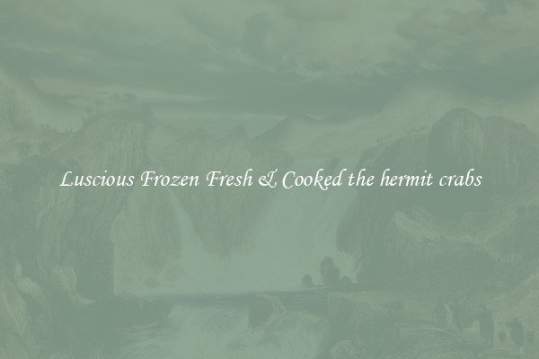 Luscious Frozen Fresh & Cooked the hermit crabs
