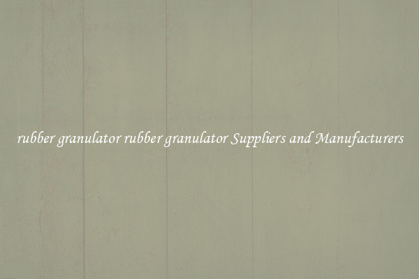 rubber granulator rubber granulator Suppliers and Manufacturers