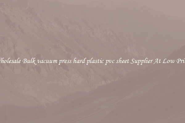 Wholesale Bulk vacuum press hard plastic pvc sheet Supplier At Low Prices