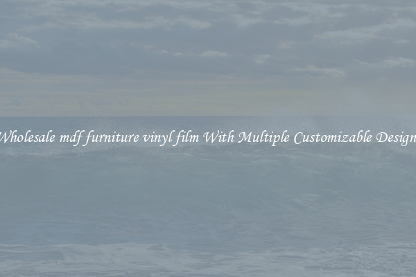 Wholesale mdf furniture vinyl film With Multiple Customizable Designs