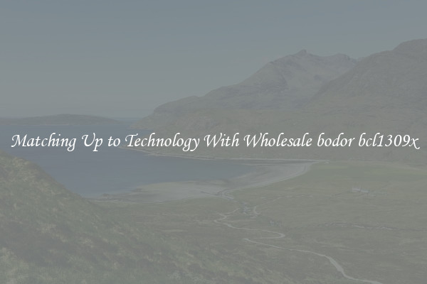 Matching Up to Technology With Wholesale bodor bcl1309x