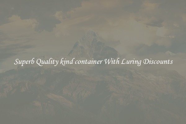 Superb Quality kind container With Luring Discounts