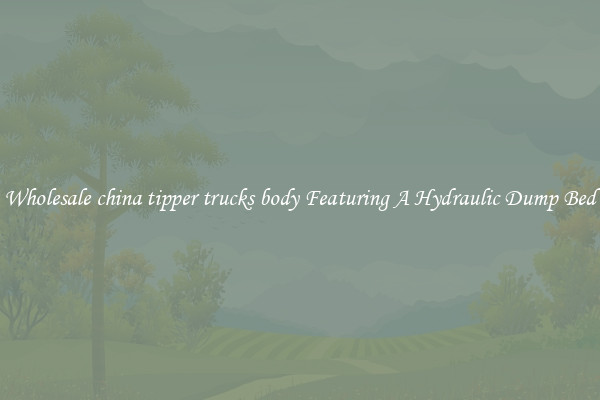 Wholesale china tipper trucks body Featuring A Hydraulic Dump Bed