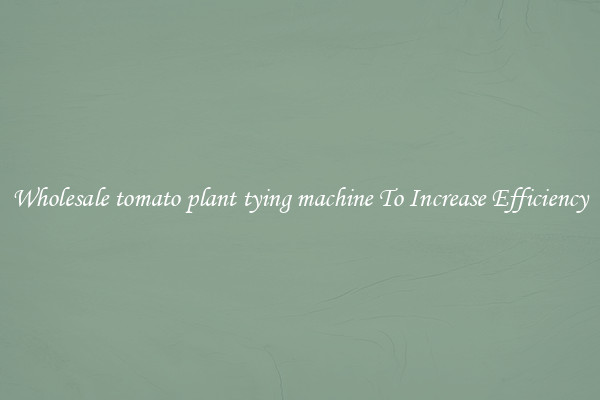 Wholesale tomato plant tying machine To Increase Efficiency
