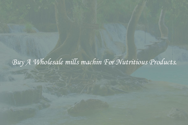 Buy A Wholesale mills machin For Nutritious Products.