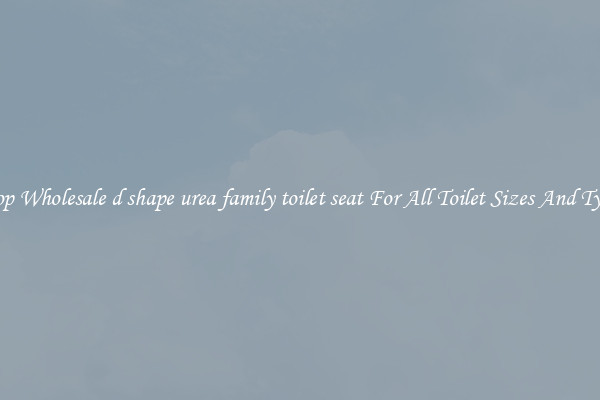 Shop Wholesale d shape urea family toilet seat For All Toilet Sizes And Types