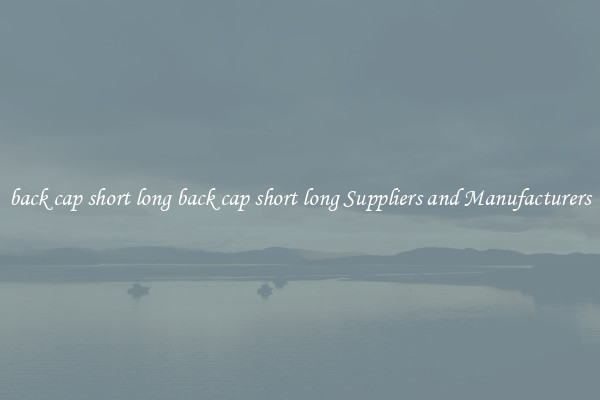 back cap short long back cap short long Suppliers and Manufacturers