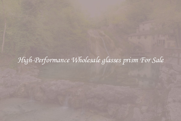 High-Performance Wholesale glasses prism For Sale
