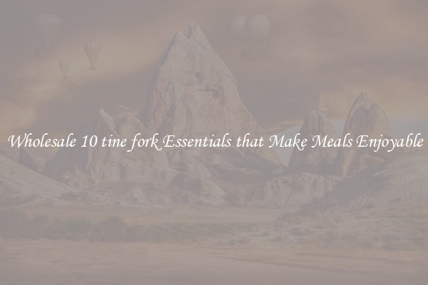 Wholesale 10 tine fork Essentials that Make Meals Enjoyable