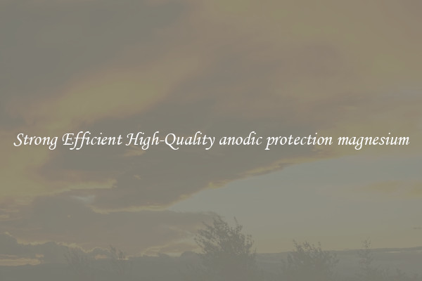 Strong Efficient High-Quality anodic protection magnesium