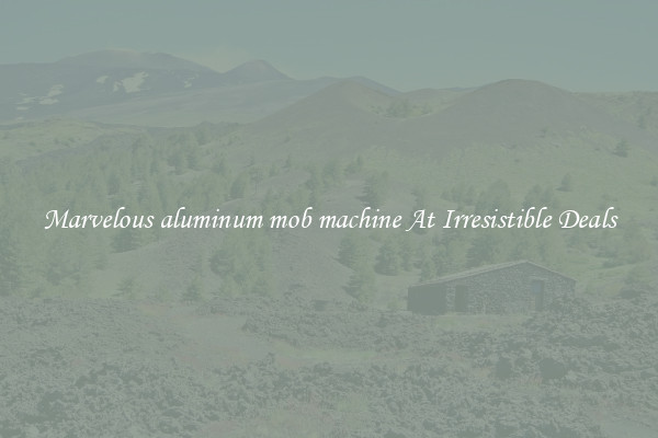 Marvelous aluminum mob machine At Irresistible Deals